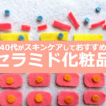 40代がセラミドでスキンケアしておすすめ【7選】